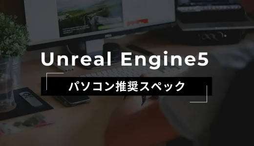【Unreal Engine5】快適な推奨スペックとおすすめPC紹介